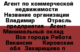 Агент по коммерческой недвижимости › Название организации ­ Владимир-33 › Отрасль предприятия ­ Агент › Минимальный оклад ­ 60 000 - Все города Работа » Вакансии   . Кировская обл.,Захарищево п.